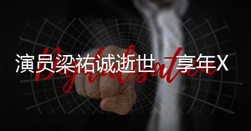 演員梁祐誠(chéng)逝世，享年XX歲