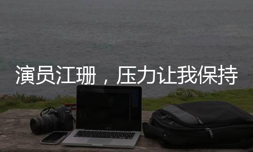 演員江珊，壓力讓我保持狀態(tài)