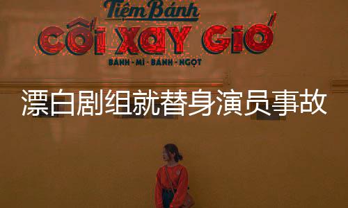 漂白劇組就替身演員事故致歉，責任、道歉、整改與未來展望