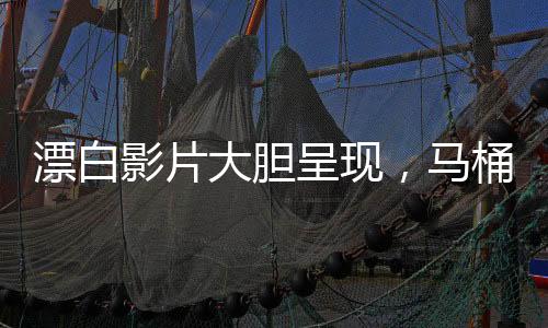 漂白影片大膽呈現(xiàn)，馬桶下驚現(xiàn)驚人人體組織揭秘社會現(xiàn)象之真相探尋