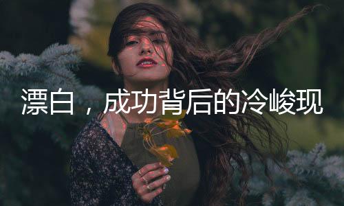 漂白，成功背后的冷峻現(xiàn)實(shí)引人深思