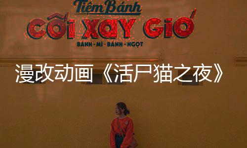漫改動畫《活尸貓之夜》最新預(yù)告公布 2025年7月開播
