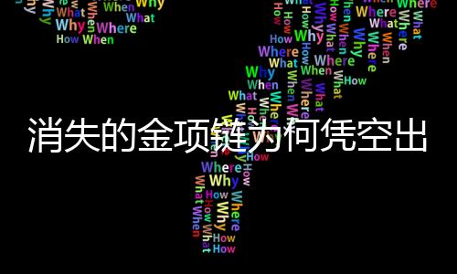 消失的金項(xiàng)鏈為何憑空出現(xiàn)，一則神秘探案記
