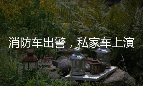 消防車出警，私家車上演教科書式禮讓
