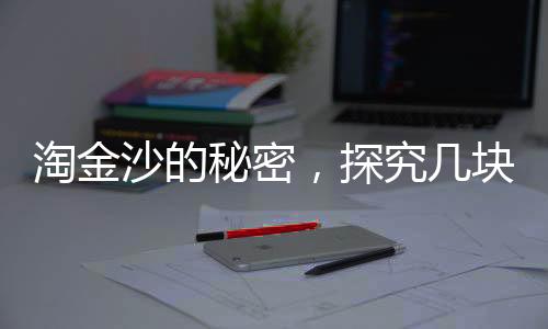 淘金沙的秘密，探究幾塊淘金沙出1克金的神奇過程