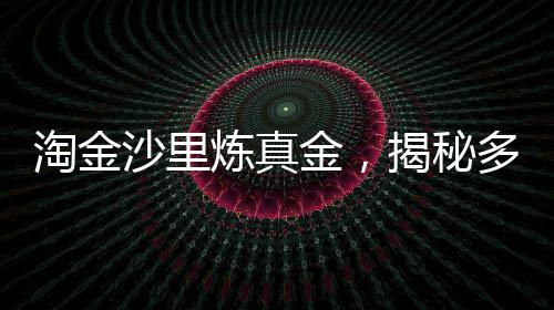 淘金沙里煉真金，揭秘多少淘金沙才能提煉出1克黃金