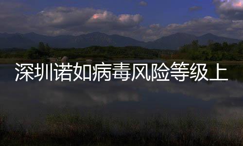 深圳諾如病毒風(fēng)險(xiǎn)等級(jí)上升為中，警惕疫情傳播風(fēng)險(xiǎn)，加強(qiáng)防控措施