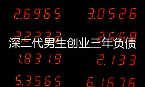 深二代男生創(chuàng)業(yè)三年負(fù)債八百萬，逆境中的奮斗與反思