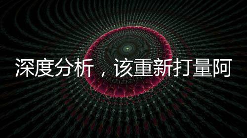 深度分析，該重新打量阿里