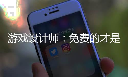 游戲設(shè)計師：免費(fèi)的才是最貴的