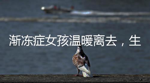 漸凍癥女孩溫暖離去，生命的最后安慰