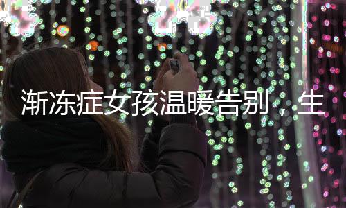 漸凍癥女孩溫暖告別，生命的最后一刻仍在安慰母親