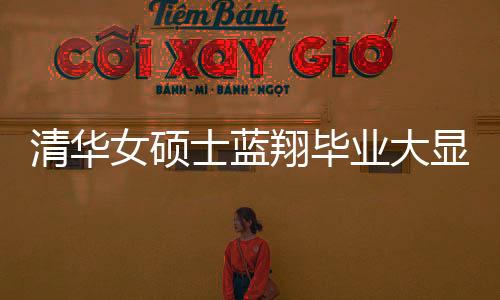 清華女碩士藍(lán)翔畢業(yè)大顯身手，一口氣烹飪十六道佳肴