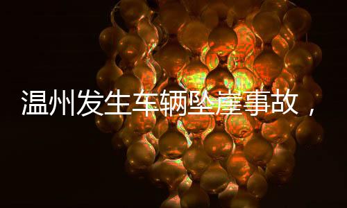 溫州發(fā)生車輛墜崖事故，造成一死四傷悲劇