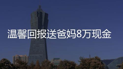 溫馨回報(bào)送爸媽8萬(wàn)現(xiàn)金蛋糕——愛(ài)的特別呈現(xiàn)