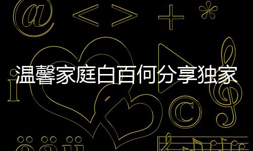 溫馨家庭白百何分享獨家視頻，一睹其大兒子超強唱功風(fēng)采