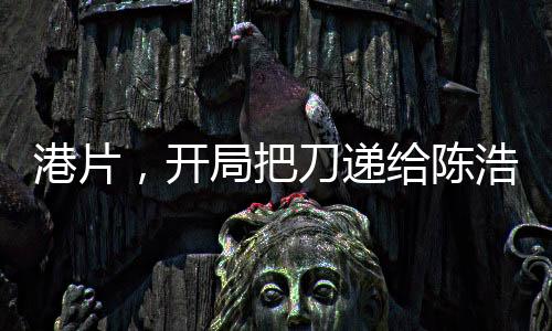 港片，開局把刀遞給陳浩南