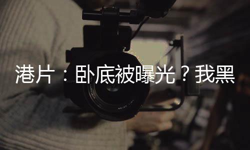 港片：臥底被曝光？我黑化爆兵！