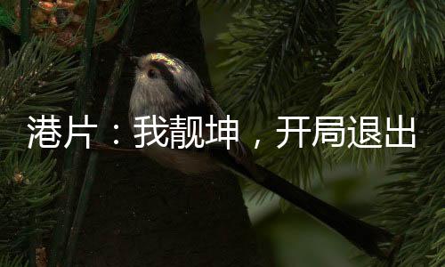 港片：我靚坤，開局退出洪興！