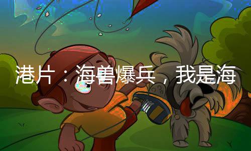 港片：海獸爆兵，我是海龍王
