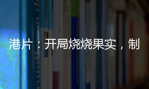 港片：開局燒燒果實，制霸香江