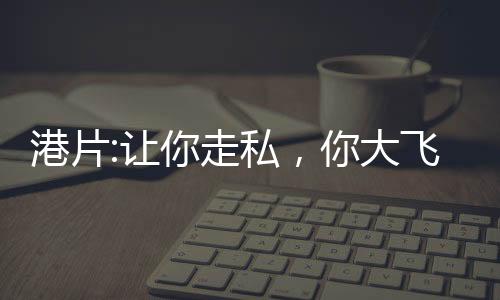 港片:讓你走私，你大飛撞軍艦？