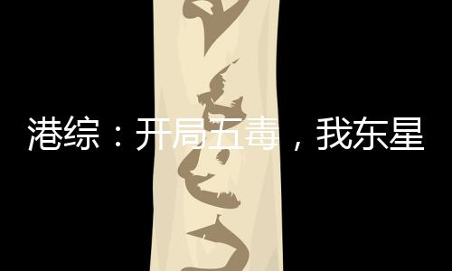 港綜：開局五毒，我東星玉麒麟