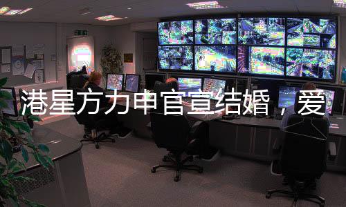 港星方力申官宣結(jié)婚，愛(ài)情長(zhǎng)跑終于修成正果