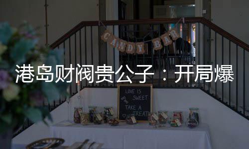 港島財閥貴公子：開局爆殺關(guān)美人