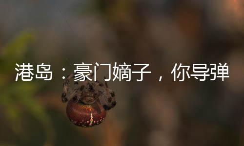 港島：豪門嫡子，你導(dǎo)彈包郵？