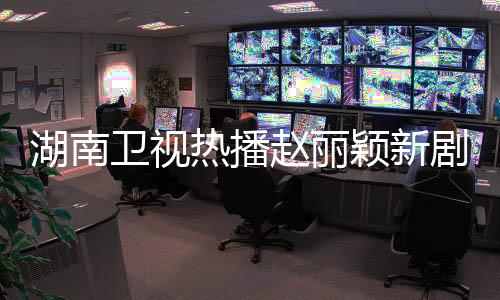 湖南衛(wèi)視熱播趙麗穎新劇，收視連續(xù)奪冠，創(chuàng)歷史新紀(jì)錄！