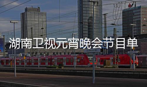湖南衛(wèi)視元宵晚會節(jié)目單震撼公布，星光璀璨，共賞佳節(jié)