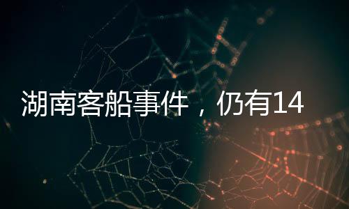 湖南客船事件，仍有14人失聯，警方已控制3人