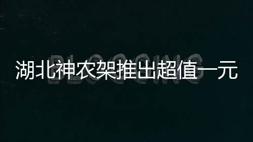 湖北神農(nóng)架推出超值一元門(mén)票，游客盡享自然魅力