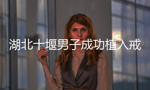 湖北十堰男子成功植入戒酒芯片，探索科技助力戒酒的嶄新篇章