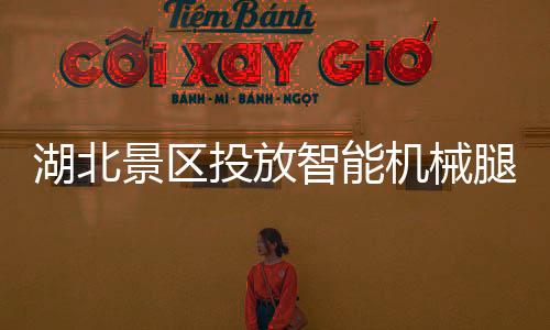 湖北景區(qū)投放智能機(jī)械腿，開啟智慧旅游新篇章