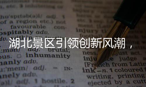 湖北景區(qū)引領(lǐng)創(chuàng)新風(fēng)潮，機(jī)器腿投入應(yīng)用，游客體驗(yàn)再升級
