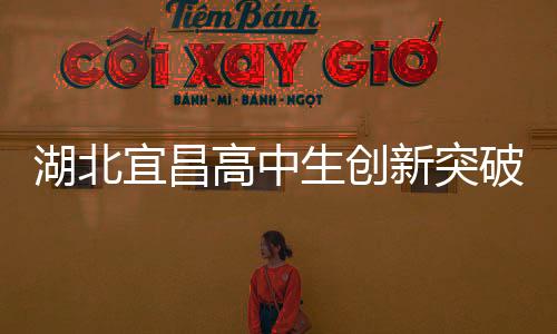湖北宜昌高中生創(chuàng)新突破，自制折疊屏手機