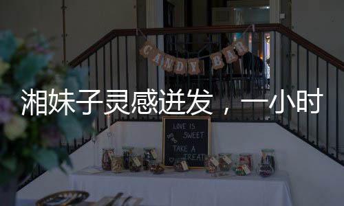 湘妹子靈感迸發(fā)，一小時創(chuàng)作王菲新歌歌詞