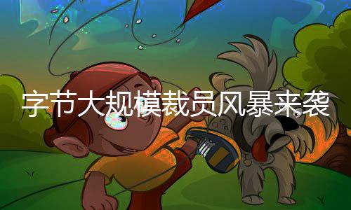 字節(jié)大規(guī)模裁員風(fēng)暴來(lái)襲，員工離職人數(shù)高達(dá)353人