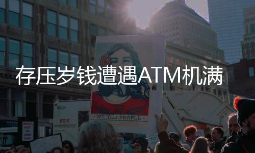 存壓歲錢遭遇ATM機(jī)滿溢，銀行如何應(yīng)對(duì)客戶困擾？