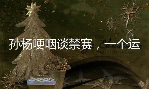 孫楊哽咽談禁賽，一個(gè)運(yùn)動(dòng)員的困境與挑戰(zhàn)