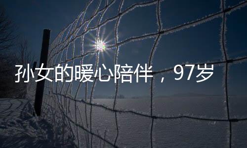 孫女的暖心陪伴，97歲奶奶外出網(wǎng)魚(yú)共同創(chuàng)造溫馨記憶