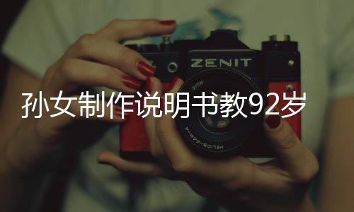 孫女制作說明書教92歲奶奶用手機，跨越世代的科技親情