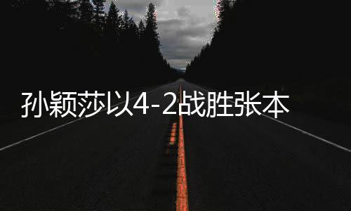 孫穎莎以4-2戰(zhàn)勝張本美和，晉級亞洲杯四強