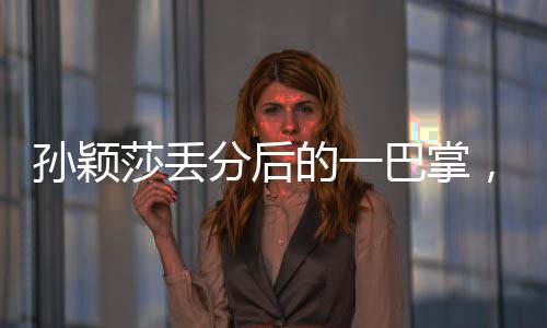 孫穎莎丟分后的一巴掌，挑戰(zhàn)與成長(zhǎng)中的故事