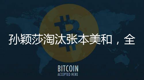 孫穎莎淘汰張本美和，全場(chǎng)大喊你最棒