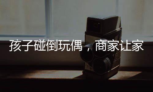 孩子碰倒玩偶，商家讓家長賠償2600元——事件深度解析