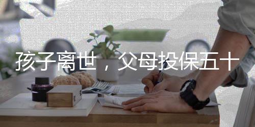 孩子離世，父母投保五十萬(wàn)為何只能獲得一萬(wàn)四千元賠償？揭露其中辛酸內(nèi)幕。