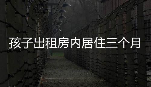 孩子出租房內(nèi)居住三個月患白血病，揭示環(huán)境與健康之隱患
